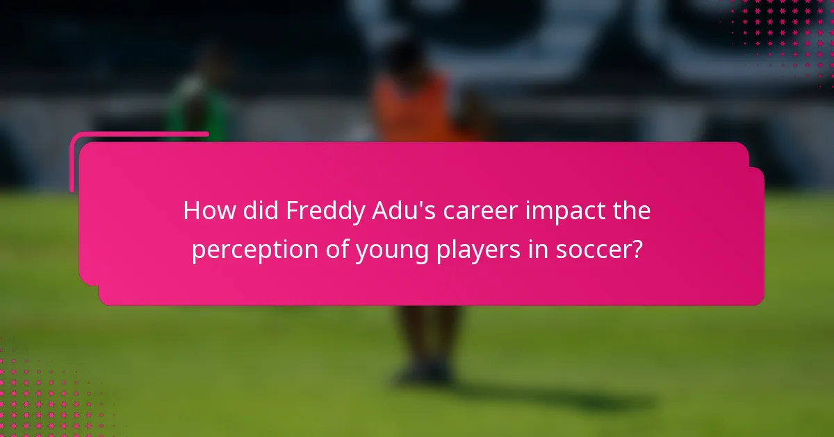 How did Freddy Adu's career impact the perception of young players in soccer?